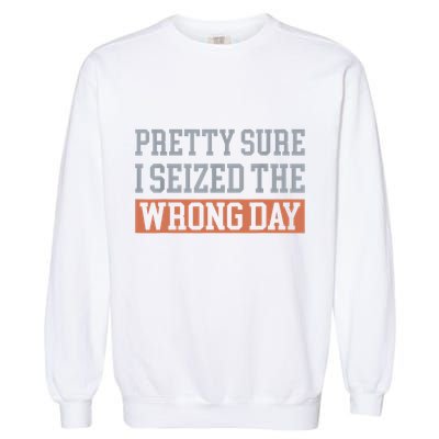 Pretty Sure I Seized The Wrong Day Funny Quote Garment-Dyed Sweatshirt