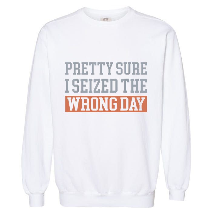 Pretty Sure I Seized The Wrong Day Funny Quote Garment-Dyed Sweatshirt