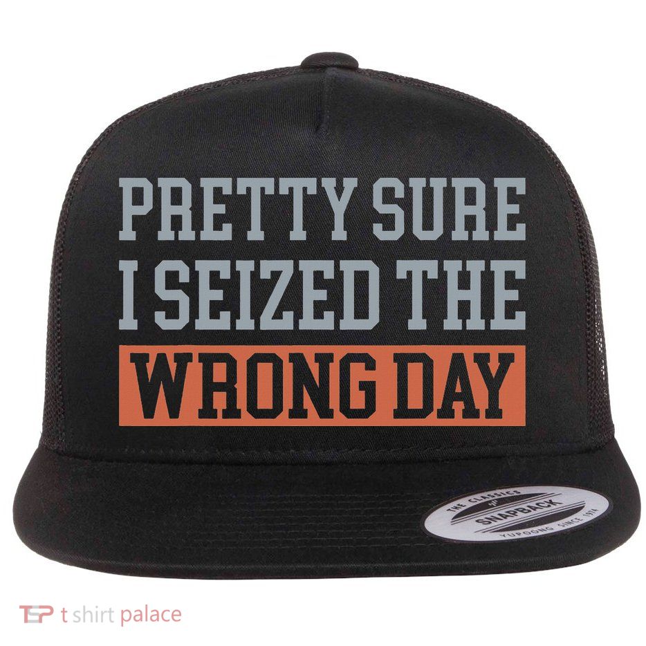 Pretty Sure I Seized The Wrong Day Funny Quote Flat Bill Trucker Hat