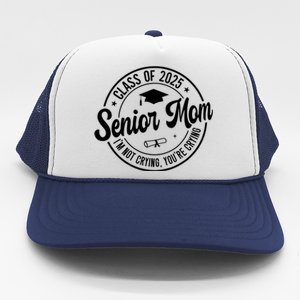 Proud Senior Mom Class Of 2025 Im Not Crying Youre Crying Trucker Hat