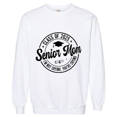 Proud Senior Mom Class Of 2025 Im Not Crying Youre Crying Garment-Dyed Sweatshirt
