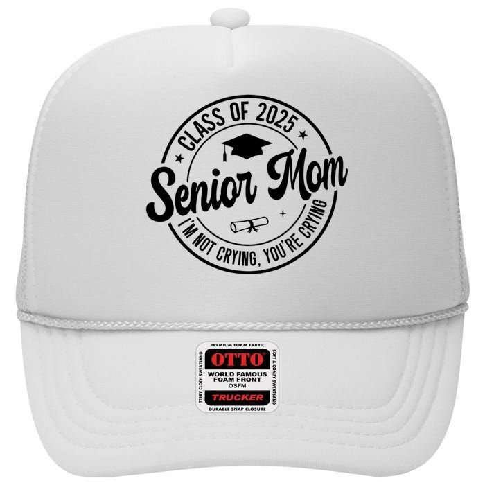 Proud Senior Mom Class Of 2025 Im Not Crying Youre Crying High Crown Mesh Back Trucker Hat