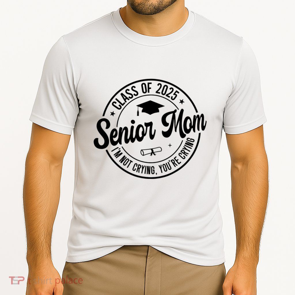 Proud Senior Mom Class Of 2025 Im Not Crying Youre Crying Performance Shirt