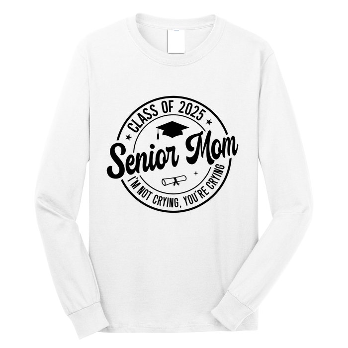 Proud Senior Mom Class Of 2025 Im Not Crying Youre Crying Long Sleeve Shirt