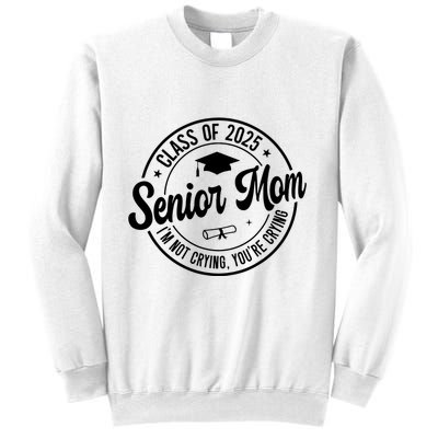 Proud Senior Mom Class Of 2025 Im Not Crying Youre Crying Sweatshirt