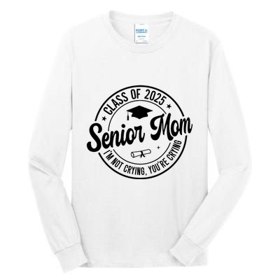 Proud Senior Mom Class Of 2025 Im Not Crying Youre Crying Tall Long Sleeve T-Shirt