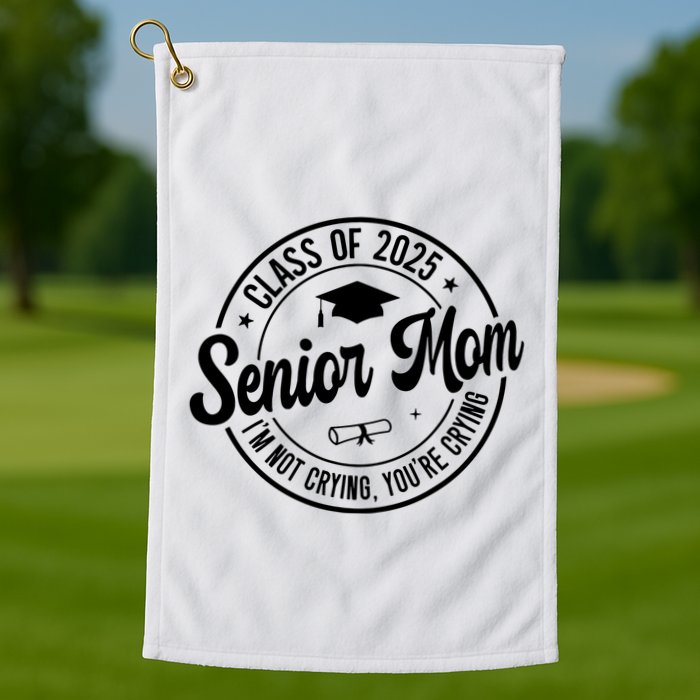 Proud Senior Mom Class Of 2025 Im Not Crying Youre Crying Golf Towel
