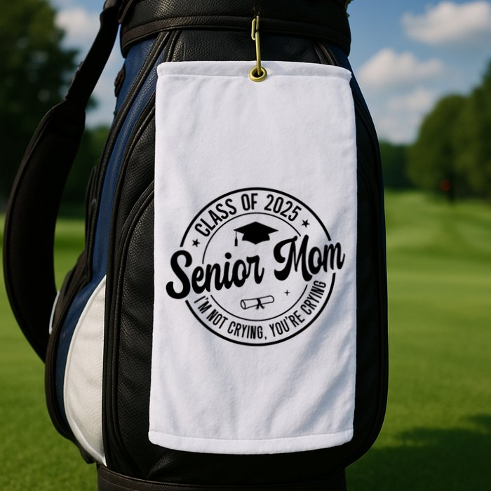 Proud Senior Mom Class Of 2025 Im Not Crying Youre Crying Golf Towel