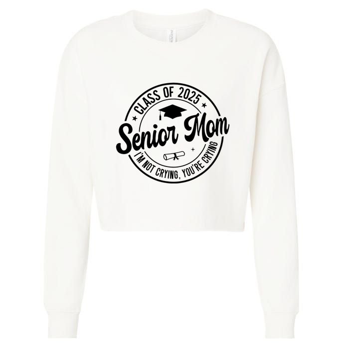 Proud Senior Mom Class Of 2025 Im Not Crying Youre Crying Cropped Pullover Crew