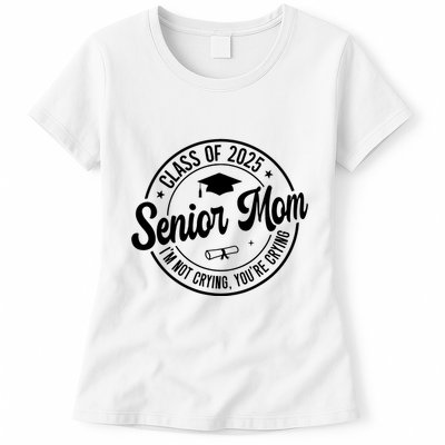Proud Senior Mom Class Of 2025 Im Not Crying Youre Crying Womens T-Shirt