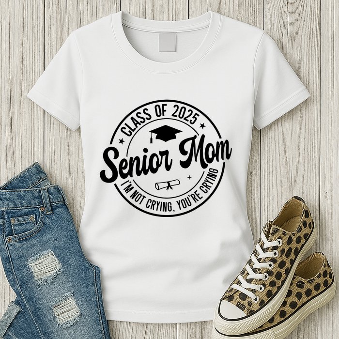Proud Senior Mom Class Of 2025 Im Not Crying Youre Crying Womens T-Shirt