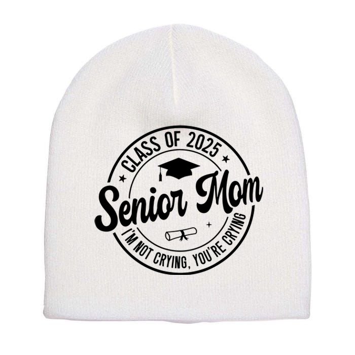 Proud Senior Mom Class Of 2025 Im Not Crying Youre Crying Short Acrylic Beanie