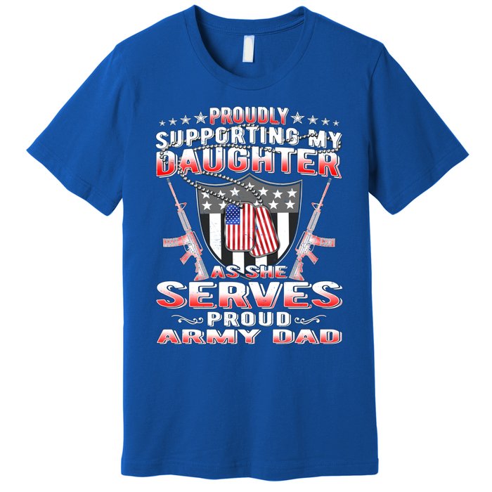 Proudly Supporting My Daughter As She Serves Proud Army Dad Meaningful Gift Premium T-Shirt