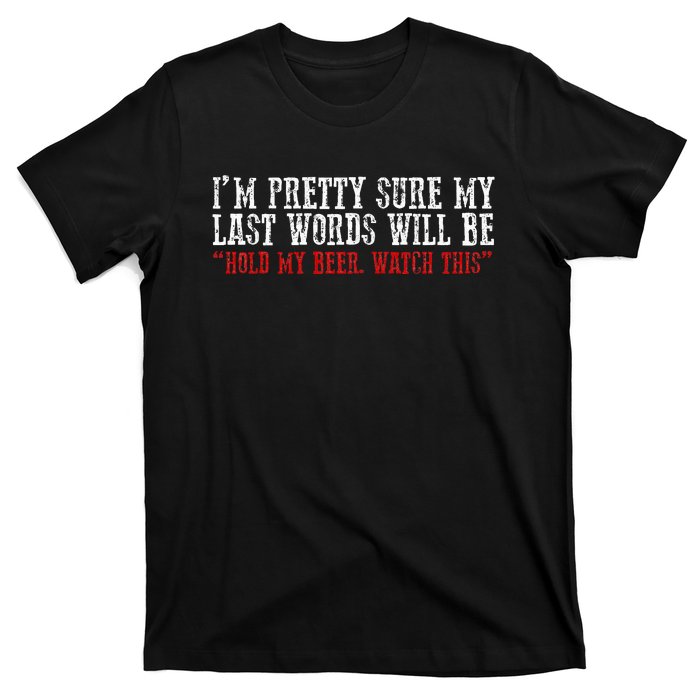 Pretty Sure My Last Words Will Be Hold This Beer And Watch T-Shirt