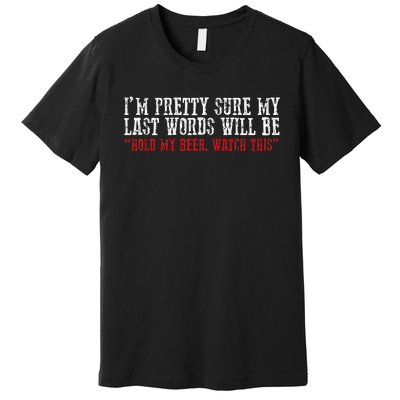 Pretty Sure My Last Words Will Be Hold This Beer And Watch Premium T-Shirt