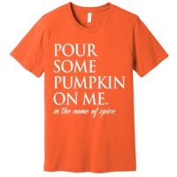 Pour Some Pumpkin On Me In The Name Of Spice Funny Fall Premium T-Shirt