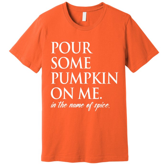 Pour Some Pumpkin On Me In The Name Of Spice Funny Fall Premium T-Shirt