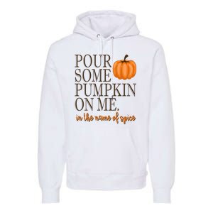 Pour Some Pumpkin On Me In The Name Of Spice Funny Fall Premium Hoodie