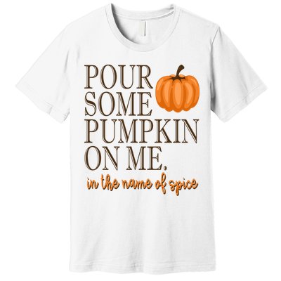 Pour Some Pumpkin On Me In The Name Of Spice Funny Fall Premium T-Shirt