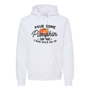 Pour Some Pumpkin On Me CMon Spice Me Up Funny Fall Autumn Premium Hoodie