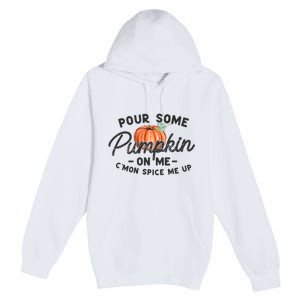 Pour Some Pumpkin On Me CMon Spice Me Up Funny Fall Autumn Premium Pullover Hoodie