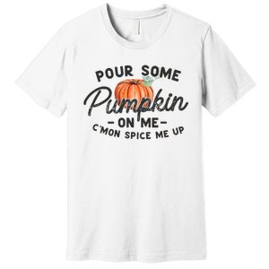 Pour Some Pumpkin On Me CMon Spice Me Up Funny Fall Autumn Premium T-Shirt