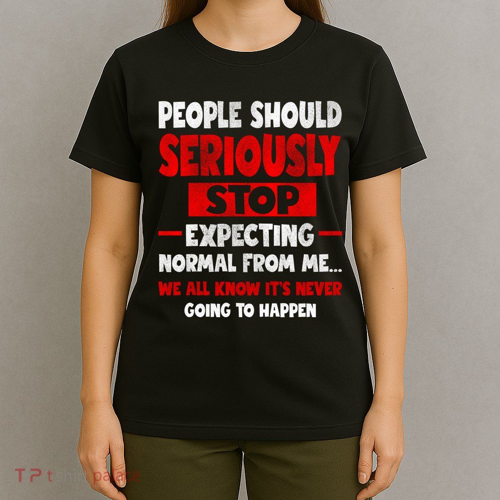 People Should Seriously Stop Expecting Novelty Sarcastic Funny T-Shirt