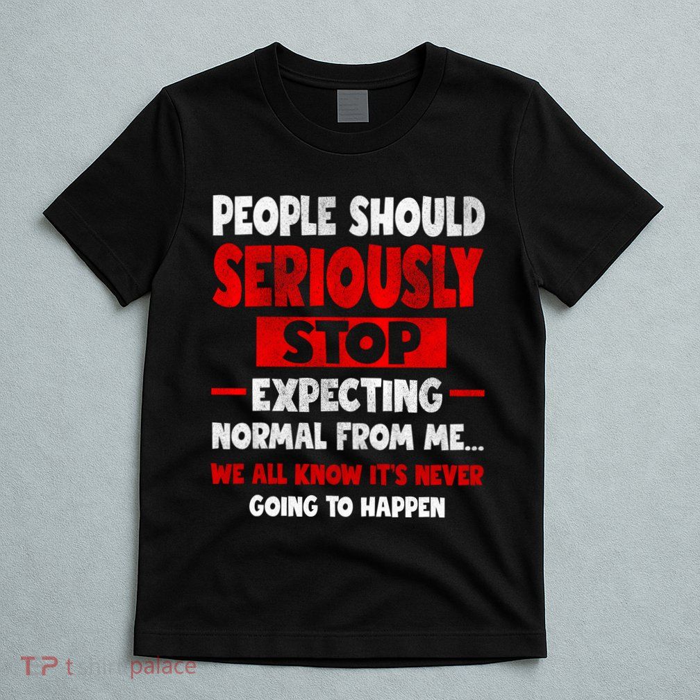 People Should Seriously Stop Expecting Novelty Sarcastic Funny T-Shirt