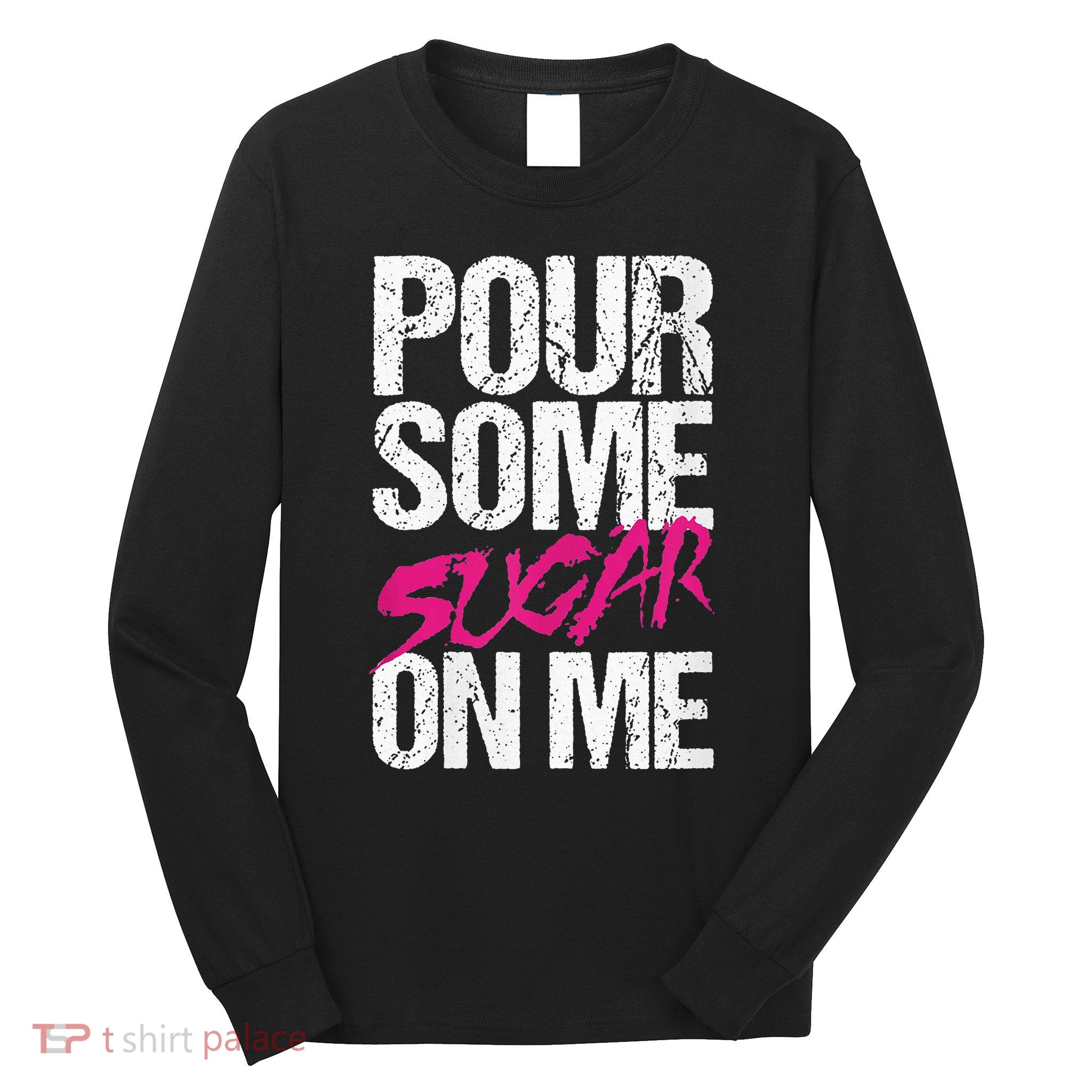 Pour Some Sugar On Me Long Sleeve Shirt