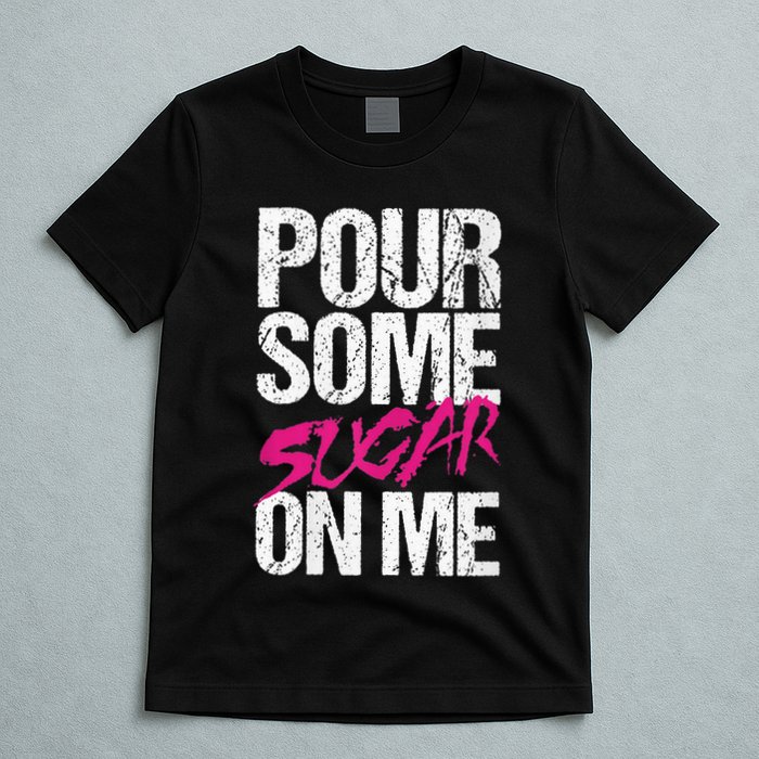 Pour Some Sugar On Me T-Shirt