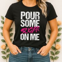 Pour Some Sugar On Me Womens T-Shirt