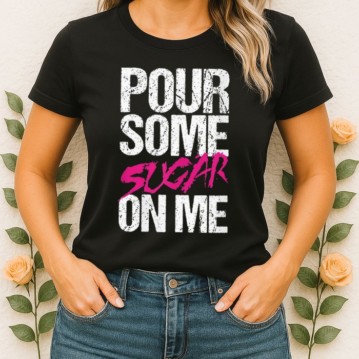 Pour Some Sugar On Me Womens T-Shirt