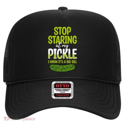 Pickles Stop Staring At My Pickle I Know ItS A Big Dill Meaningful Gift High Crown Mesh Back Trucker Hat