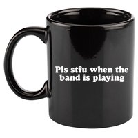 Pls Stfu When T.H.E. B.A.N.D. Is Playing 11oz C Handle Ceramic Mug