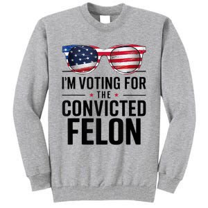 Pro Trump 2024 IM Voting For The Convicted Felon Tall Sweatshirt