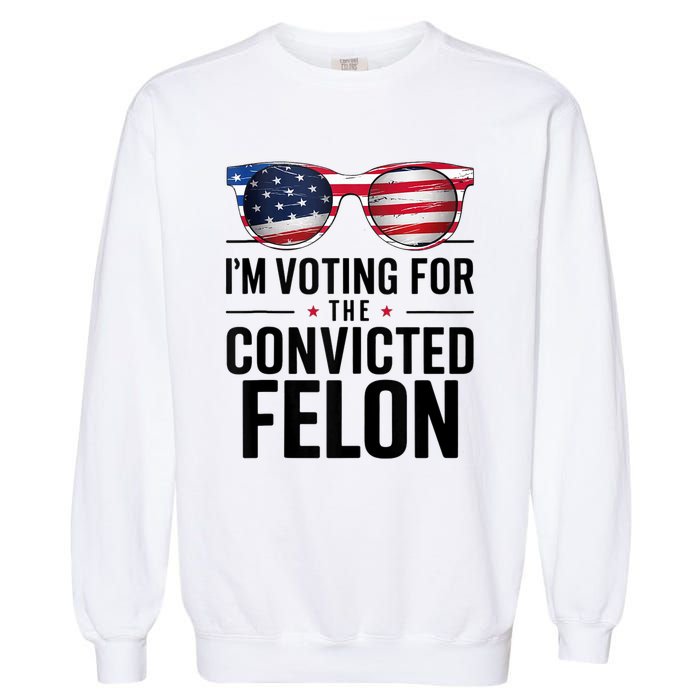 Pro Trump 2024 IM Voting For The Convicted Felon Garment-Dyed Sweatshirt