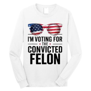 Pro Trump 2024 IM Voting For The Convicted Felon Long Sleeve Shirt