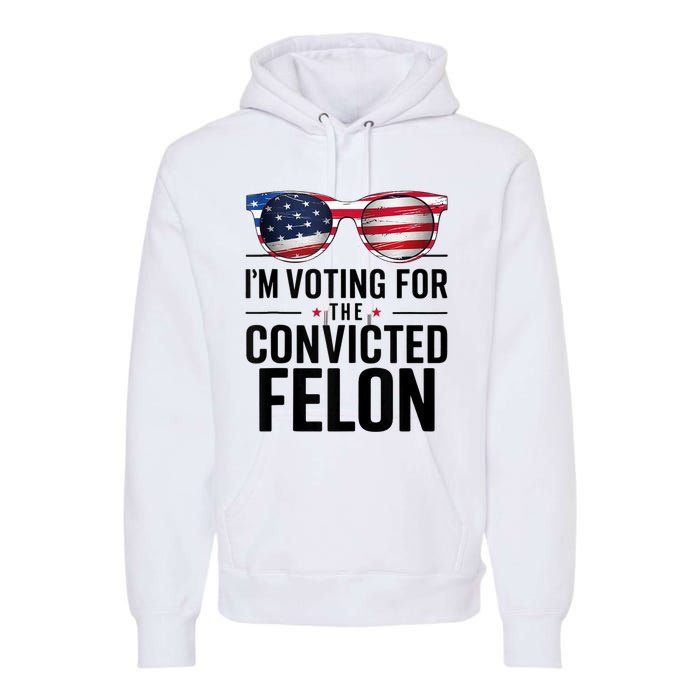 Pro Trump 2024 IM Voting For The Convicted Felon Premium Hoodie