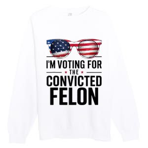 Pro Trump 2024 IM Voting For The Convicted Felon Premium Crewneck Sweatshirt