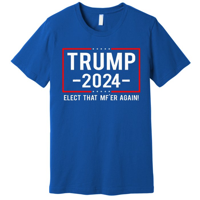 Political Trump 2024 Elect That MfEr Again Premium T-Shirt