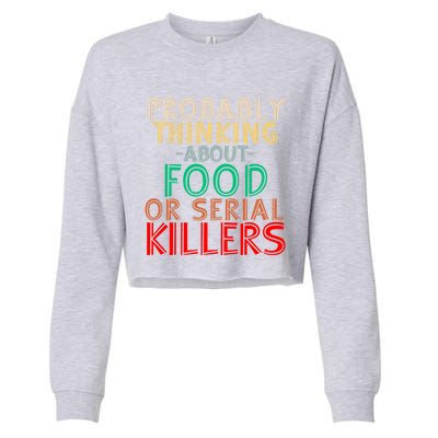 Probably Thinking About Food Or Serial Killers Giftfunny Saying Cute Gift Cropped Pullover Crew