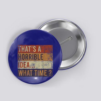 Phrase ThatS A Horrible Idea What Time? Funny Sarcastic Button