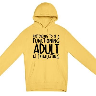 Pretending To A Functioning Adult Is Exhausting Premium Pullover Hoodie