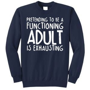 Pretending To A Functioning Adult Is Exhausting Tall Sweatshirt