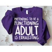 Pretending To A Functioning Adult Is Exhausting Sweatshirt