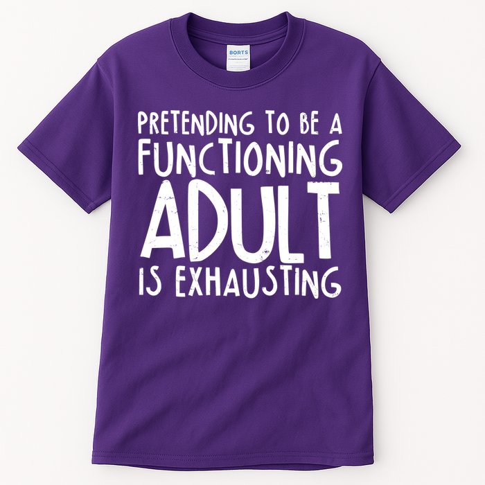 Pretending To A Functioning Adult Is Exhausting Tall T-Shirt