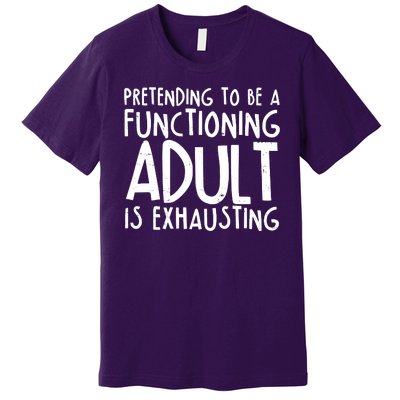 Pretending To A Functioning Adult Is Exhausting Premium T-Shirt