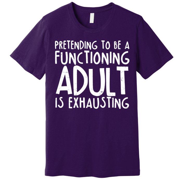 Pretending To A Functioning Adult Is Exhausting Premium T-Shirt