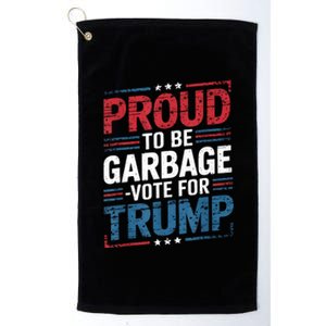 Proud To Be Garbage Vote Trump President Trump 2024 Election Platinum Collection Golf Towel