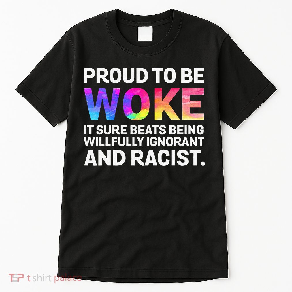 Proud To Be Woke It Sure Beats Being Willfully Ignorant Tall T-Shirt